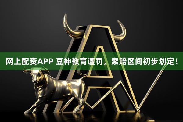 网上配资APP 豆神教育遭罚，索赔区间初步划定！