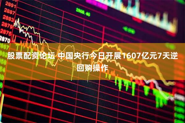股票配资论坛 中国央行今日开展1607亿元7天逆回购操作