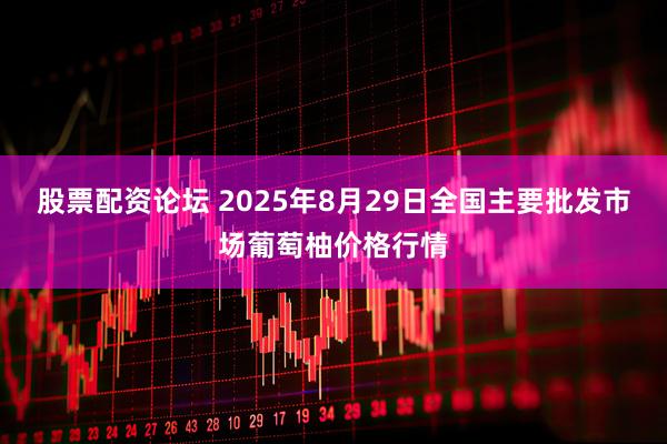 股票配资论坛 2025年8月29日全国主要批发市场葡萄柚价格行情