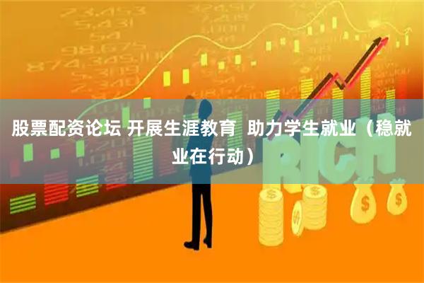 股票配资论坛 开展生涯教育  助力学生就业（稳就业在行动）