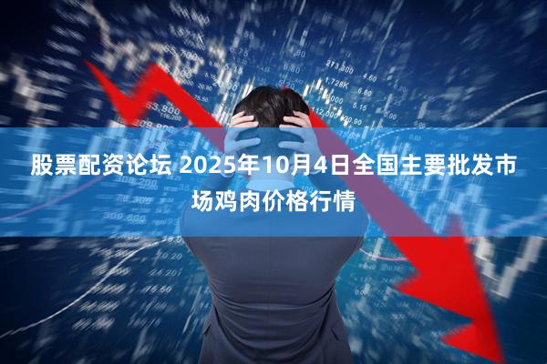 股票配资论坛 2025年10月4日全国主要批发市场鸡肉价格行情