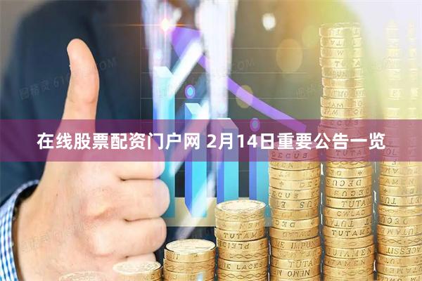 在线股票配资门户网 2月14日重要公告一览