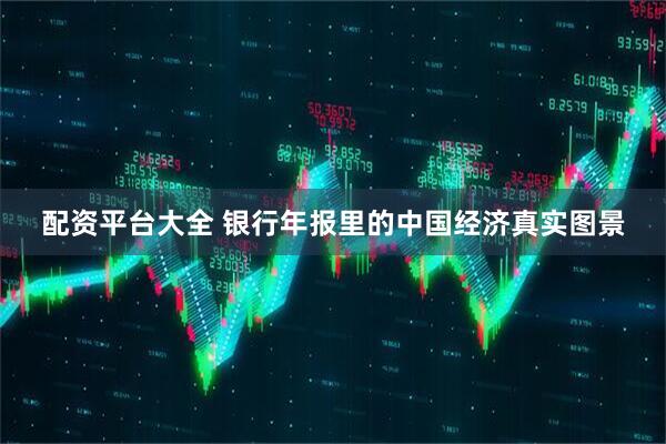 配资平台大全 银行年报里的中国经济真实图景